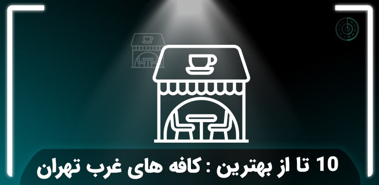بهترین کافه‌ های غرب تهران